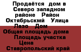 Продаётся  дом в Северо-западном районе › Район ­ Октябрьскмй › Улица ­ Лазо › Дом ­ 132 › Общая площадь дома ­ 360 › Площадь участка ­ 12 › Цена ­ 10 500 000 - Ставропольский край, Ставрополь г. Недвижимость » Дома, коттеджи, дачи продажа   . Ставропольский край,Ставрополь г.